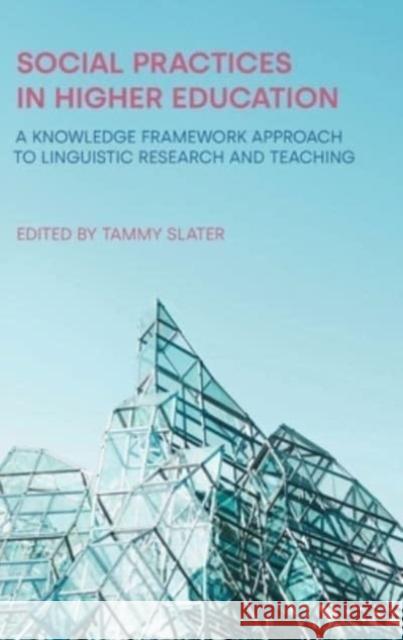 Social Practices in Higher Education: A Knowledge Framework Approach to Linguistic Research and Teaching Tammy Slater 9781781797402 Equinox Publishing