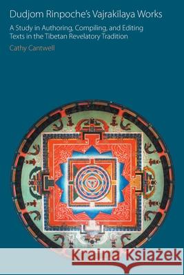 Dudjom Rinpoche's Vajrakīlaya Works: A Study in Authoring, Compiling, and Editing Texts in the Tibetan Revelatory Tradition Cantwell, Cathy 9781781797624 Equinox Publishing (Indonesia)