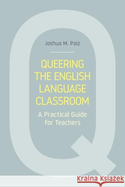 Queering the English Language Classroom: A Practical Guide for Teachers Joshua M. Paiz 9781781797945 Equinox Publishing (Indonesia)