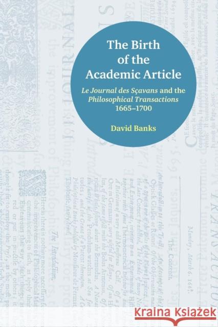 The Birth of the Academic Article: Le Journal des Sçavans and the Philosophical Transactions, 1665-1700 Banks, David 9781781798300