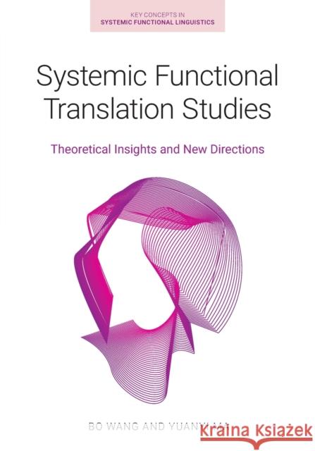 Systemic Functional Translation Studies: Theoretical Insights and New Directions Wang, Bo 9781781798317