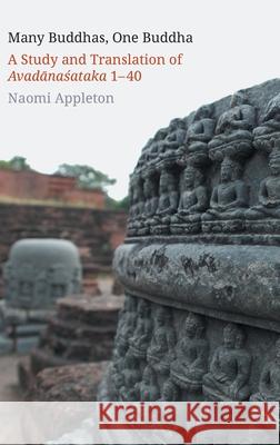 Many Buddhas, One Buddha: A Study and Translation of Avadānaśataka 1-40 Appleton, Naomi 9781781798966