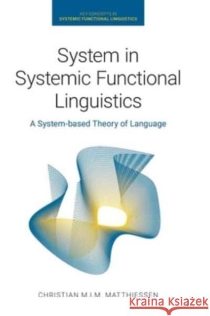 System in Systemic Functional Linguistics: A System-Based Theory of Language Christian M. I. M. Matthiessen 9781781799017