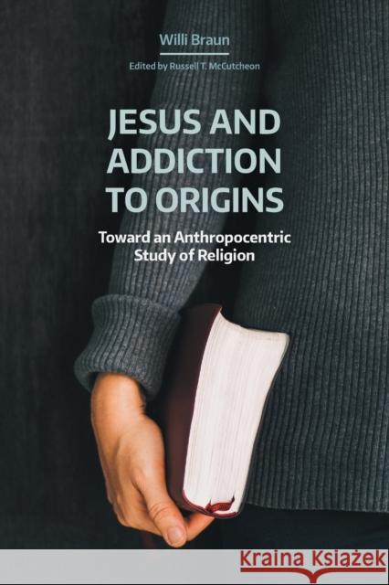 Jesus and Addiction to Origins: Toward an Anthropocentric Study of Religion Braun, Willi 9781781799437 Equinox Publishing (Indonesia)