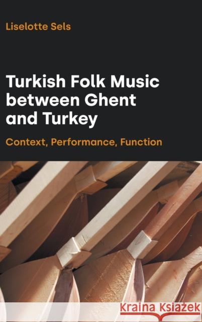 Turkish Folk Music between Ghent and Turkey: Context, Performance, Function Sels, Liselotte 9781781799482