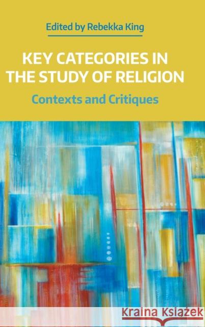 Key Categories in the Study of Religion: Contexts and Critiques King, Rebekka 9781781799659