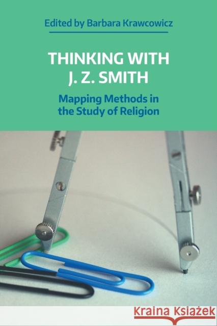 Thinking with J. Z. Smith: Mapping Methods in the Study of Religion CREWS  EMILY 9781781799840 Equinox Publishing Ltd