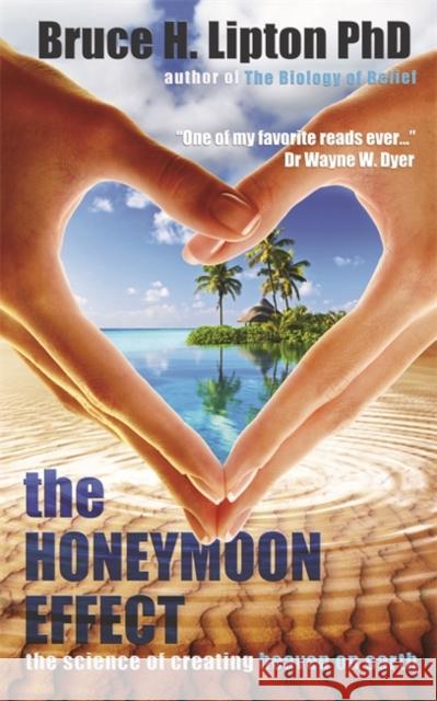 The Honeymoon Effect: The Science of Creating Heaven on Earth Bruce Lipton 9781781801895