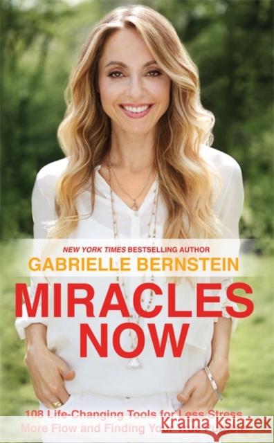 Miracles Now: 108 Life-Changing Tools for Less Stress, More Flow and Finding Your True Purpose Gabrielle Bernstein 9781781802533 HAY HOUSE PUBLISHING
