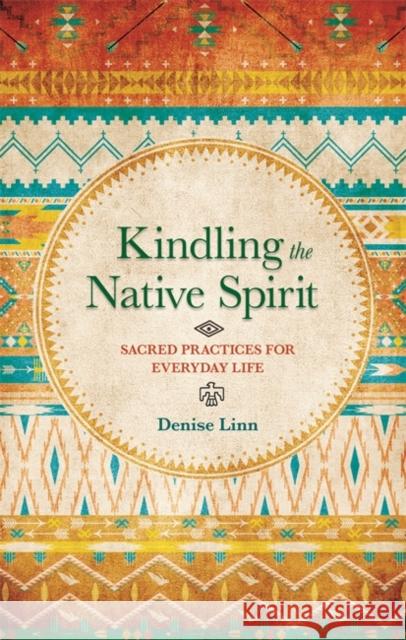 Kindling the Native Spirit: Sacred Practices for Everyday Life Denise Linn 9781781803516 HAY HOUSE PUBLISHING