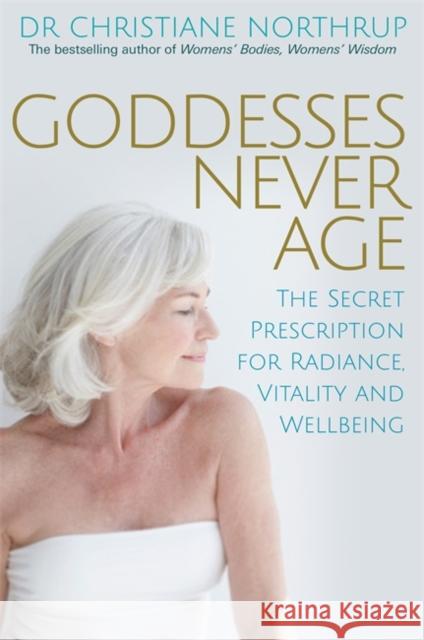 Goddesses Never Age: The Secret Prescription for Radiance, Vitality and Wellbeing Dr. Christiane, M.D. Northrup 9781781803974
