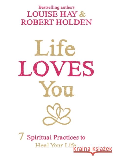 Life Loves You: 7 Spiritual Practices to Heal Your Life Louise Hay 9781781804056