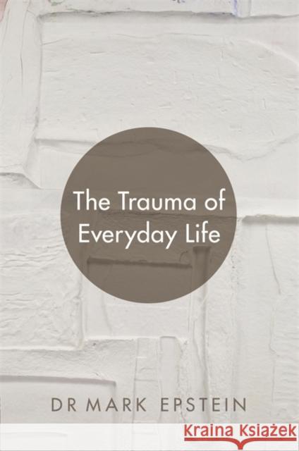 The Trauma of Everyday Life Dr Mark Epstein 9781781804087