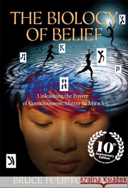 The Biology of Belief: Unleashing the Power of Consciousness, Matter & Miracles Bruce H. Lipton 9781781805473