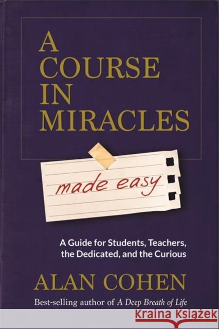A Course in Miracles Made Easy: Mastering the Journey from Fear to Love Alan Cohen 9781781806319