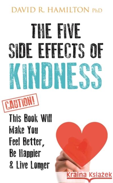 The Five Side Effects of Kindness: This Book Will Make You Feel Better, Be Happier & Live Longer David R. Hamilton 9781781808139 Hay House UK Ltd