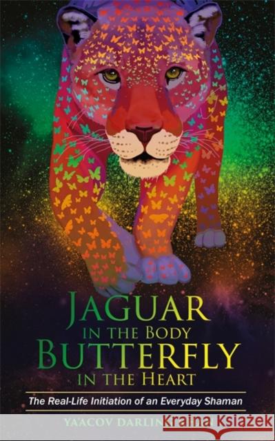 Jaguar in the Body, Butterfly in the Heart: The Real-life Initiation of an Everyday Shaman Ya'acov Darlin 9781781808221 Hay House UK Ltd