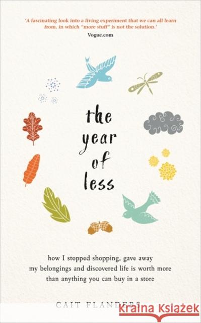 The Year of Less: How I Stopped Shopping, Gave Away My Belongings and Discovered Life Is Worth More Than Anything You Can Buy in a Store Cait Flanders 9781781808597