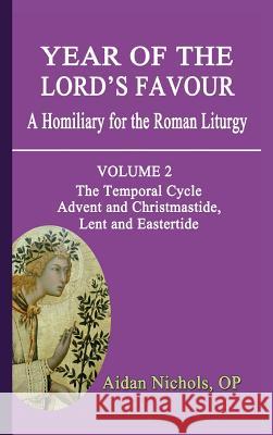 Year of the Lord's Favour. a Homiliary for the Roman Liturgy. Volume 2: The Temporal Cycle: Advent and Christmastide, Lent and Eastertide Aidan Nichols 9781781820285 Gracewing