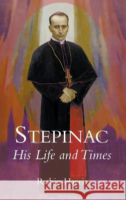 Stepinac: His Life and Times Robin Harris 9781781820346