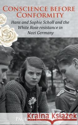 Conscience before Conformity: Hans and Sophie Scholl and the White Rose resistance in Nazi Germany Paul Shrimpton 9781781829684 Gracewing