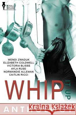 Whip It Up Wendi Zwaduk Elizabeth Coldwell Victoria Blisse 9781781846681 Totally Bound Publishing