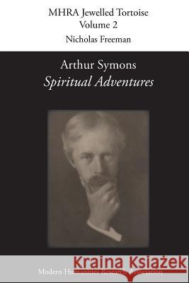 Arthur Symons, 'Spiritual Adventures' Arthur Symons, Senior Lecturer in English Nicholas Freeman (Loughborough University) 9781781880104 Modern Humanities Research Association