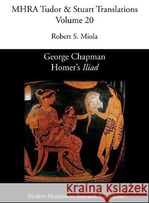 George Chapman, Homer's 'Iliad' Robert S Miola 9781781881187 Modern Humanities Research Association