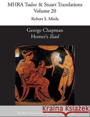 George Chapman, Homer's 'Iliad' Robert S Miola 9781781881194 Modern Humanities Research Association