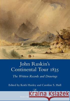 John Ruskin's Continental Tour 1835: The Written Records and Drawings John Ruskin, Keith Hanley, Caroline S Hull 9781781883006