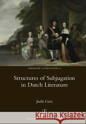 Structures of Subjugation in Dutch Literature Judit Gera 9781781883068 Legenda