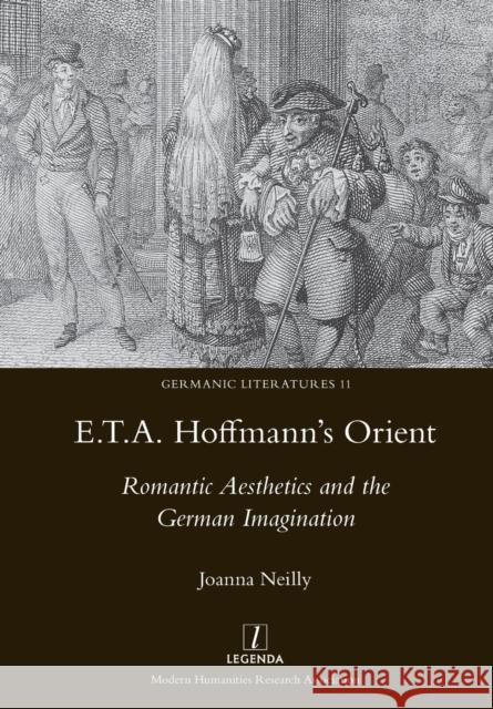 E.T.A. Hoffmann's Orient: Romantic Aesthetics and the German Imagination Joanna Neilly 9781781883099 Legenda