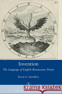 Invention: The Language of English Renaissance Poetics Rocío G Sumillera 9781781883204