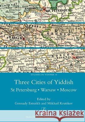 Three Cities of Yiddish: St Petersburg, Warsaw and Moscow Gennady Estraikh, Mikhail Krutikov 9781781883365