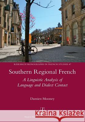 Southern Regional French: A Linguistic Analysis of Language and Dialect Contact Damien Mooney 9781781883396 Legenda