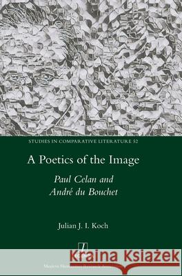 A Poetics of the Image: Paul Celan and André du Bouchet Koch, Julian J. I. 9781781883563 Legenda