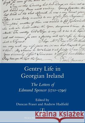 Gentry Life in Georgian Ireland: The Letters of Edmund Spencer (1711-1790) Duncan Fraser, Andrew Hadfield (University of Wales) 9781781883570