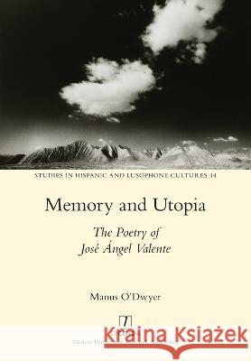 Memory and Utopia: The Poetry of Jos? ?ngel Valente Manus O'Dwyer 9781781883686 Legenda