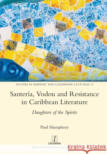 Santería, Vodou and Resistance in Caribbean Literature: Daughters of the Spirits Paul Humphrey 9781781883938 Legenda
