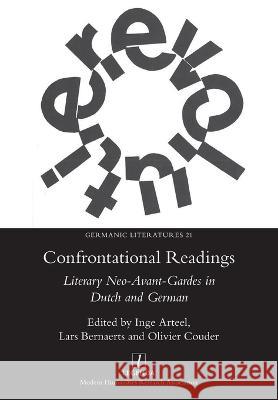 Confrontational Readings: Literary Neo-Avant-Gardes in Dutch and German Inge Arteel Lars Bernaerts Olivier Couder 9781781884041 Legenda
