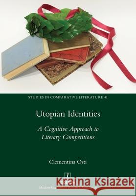 Utopian Identities: A Cognitive Approach to Literary Competitions Clementina Osti 9781781884201 Legenda