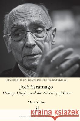 José Saramago: History, Utopia, and the Necessity of Error Mark Sabine 9781781884539 Legenda