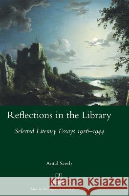 Reflections in the Library: Selected Literary Essays 1926-1944 Antal Szerb, Zsuzsanna Varga, Peter Sherwood 9781781884614 Legenda