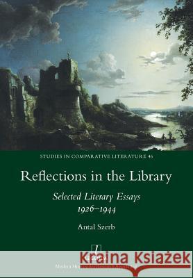 Reflections in the Library: Selected Literary Essays 1926-1944 Antal Szerb, Zsuzsanna Varga, Peter Sherwood 9781781884621 Legenda