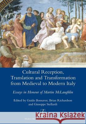 Cultural Reception, Translation and Transformation from Medieval to Modern Italy: Essays in Honour of Martin McLaughlin Guido Bonsaver Brian Richardson Giuseppe Stellardi 9781781884706 Legenda