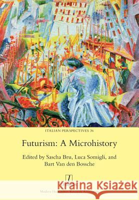 Futurism: A Microhistory Professor in Literary Theory Sascha Bru (University of Leuven), Luca Somigli, Bart Van Den Bossche 9781781884867