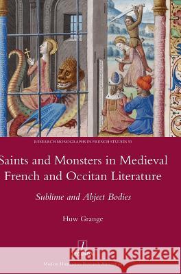 Saints and Monsters in Medieval French and Occitan Literature: Sublime and Abject Bodies Huw Grange 9781781884898 Legenda