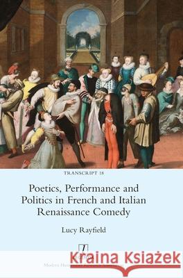 Poetics, Performance and Politics in French and Italian Renaissance Comedy Lucy Rayfield 9781781885123 Legenda