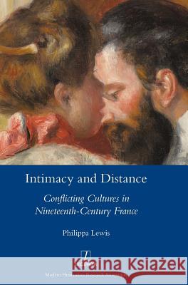 Intimacy and Distance: Conflicting Cultures in Nineteenth-Century France Philippa Lewis 9781781885130 Legenda