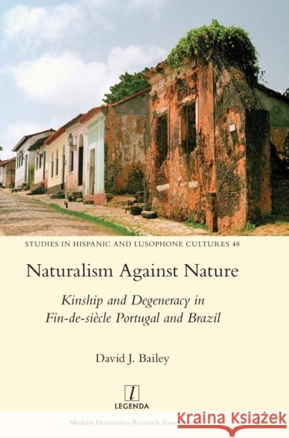 Naturalism Against Nature: Kinship and Degeneracy in Fin-de-siècle Portugal and Brazil Bailey, David J. 9781781885246